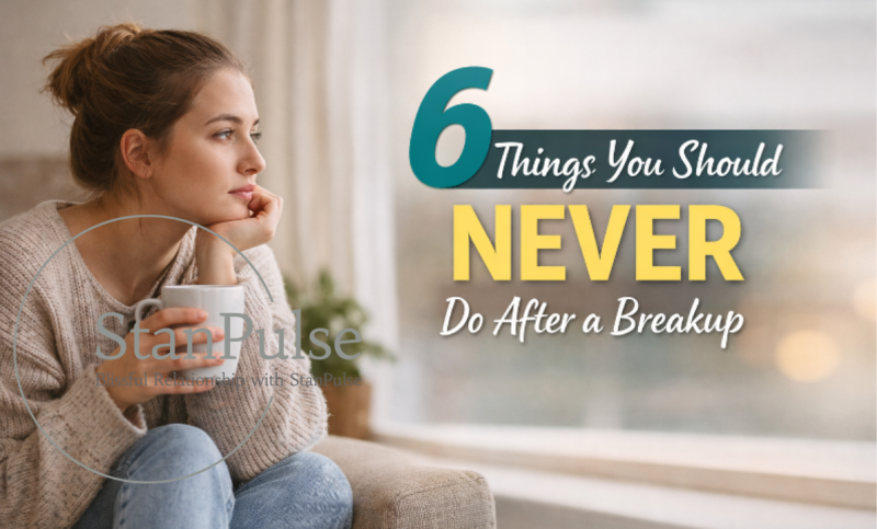 6 Things You Should Never Do After a Breakup - StanPulse